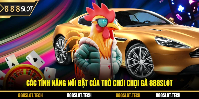Các tính năng nổi bật của trò chơi chọi gà 888slot