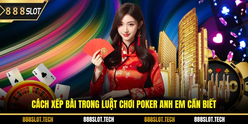 Cách xếp bài trong luật chơi Poker anh em cần biết