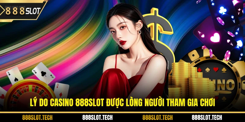 Lý do casino 888slot được lòng người tham gia chơi
