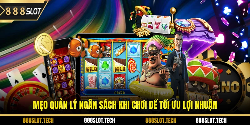 Mẹo quản lý ngân sách khi chơi để tối ưu lợi nhuận