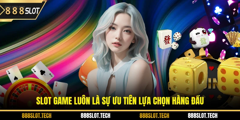 Slot game luôn là sự ưu tiên lựa chọn hàng đầu