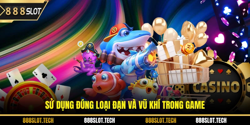 Sử dụng đúng loại đạn và vũ khí trong game