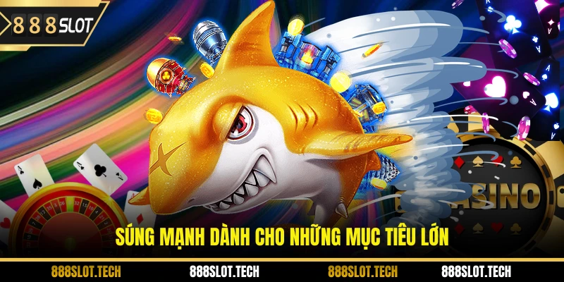 Súng mạnh dành cho những mục tiêu lớn  