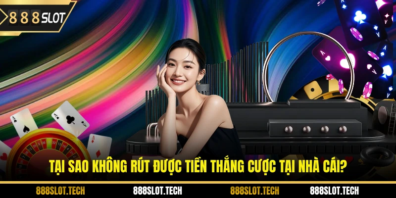 Tại sao không rút được tiền thắng cược tại nhà cái?
