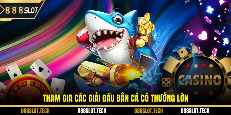 Tham gia các giải đấu bắn cá có thưởng lớn  